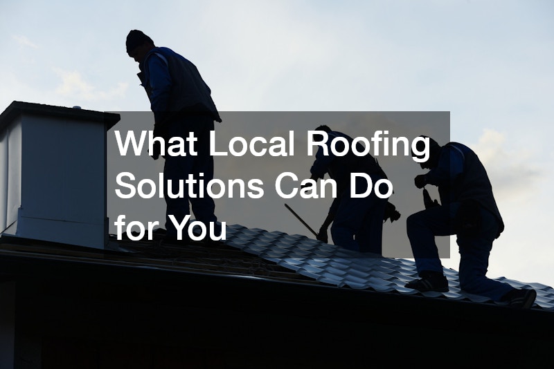 What Local Roofing Solutions Can Do for You